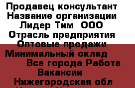 Продавец-консультант › Название организации ­ Лидер Тим, ООО › Отрасль предприятия ­ Оптовые продажи › Минимальный оклад ­ 22 000 - Все города Работа » Вакансии   . Нижегородская обл.,Нижний Новгород г.